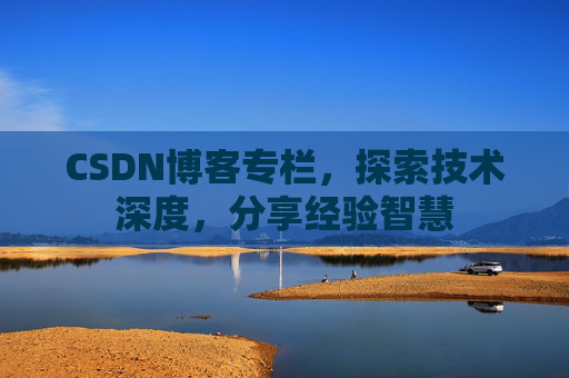 CSDN博客专栏,探索技术深度,分享经验智慧 CSDN博客专栏,探索技术深度,分享经验智慧